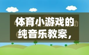 純音樂激發(fā)運(yùn)動樂趣，體育小游戲的旋律之旅教案