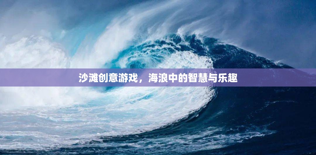 海浪中的智慧與樂趣，沙灘創(chuàng)意游戲