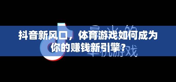 解鎖抖音新風(fēng)口，體育游戲如何成為你的賺錢新引擎？