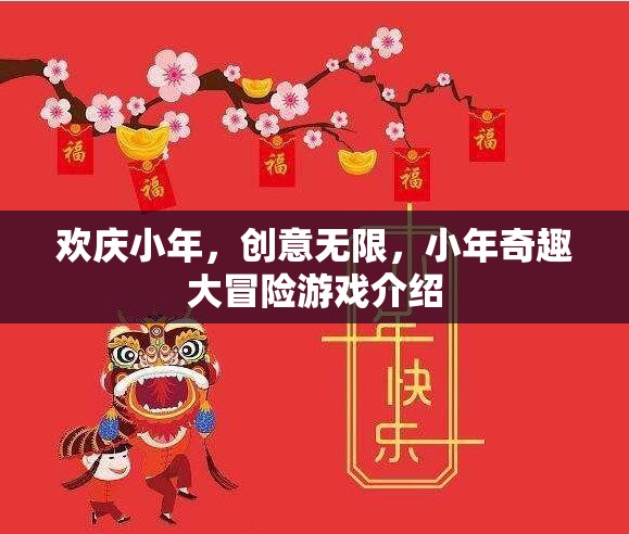 小年奇趣大冒險(xiǎn)，歡慶小年，創(chuàng)意無限的游戲盛宴