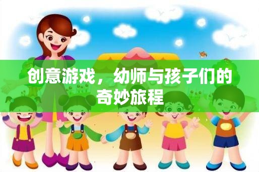 幼師與孩子們的創(chuàng)意游戲，一場(chǎng)奇妙的旅程