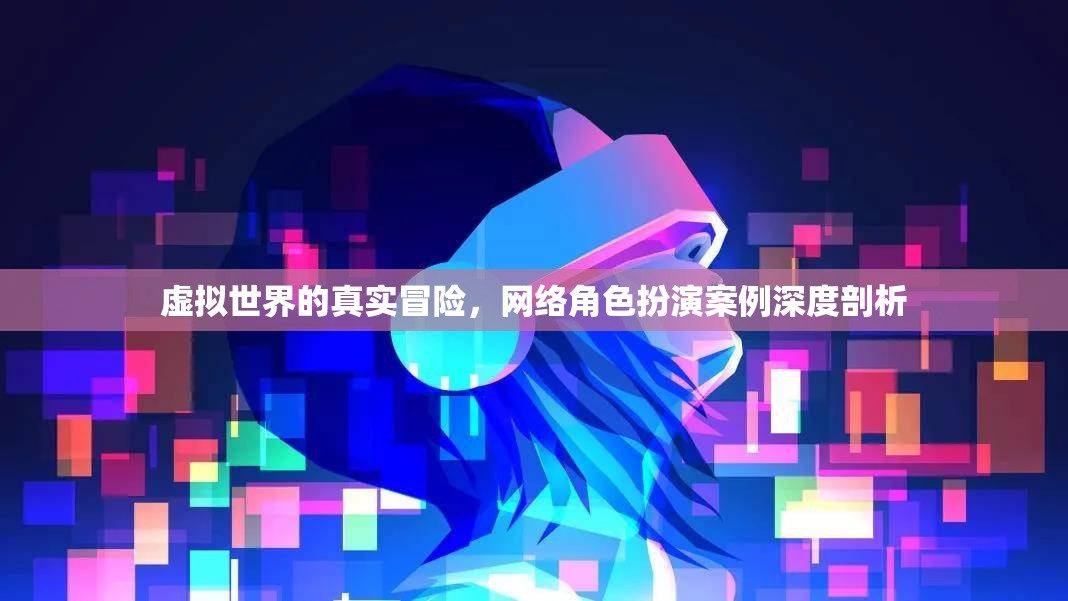 虛擬世界的真實冒險，網(wǎng)絡角色扮演案例深度剖析