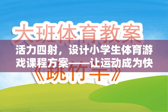 活力四射，設(shè)計小學(xué)生體育游戲課程方案，讓運(yùn)動成為快樂的源泉