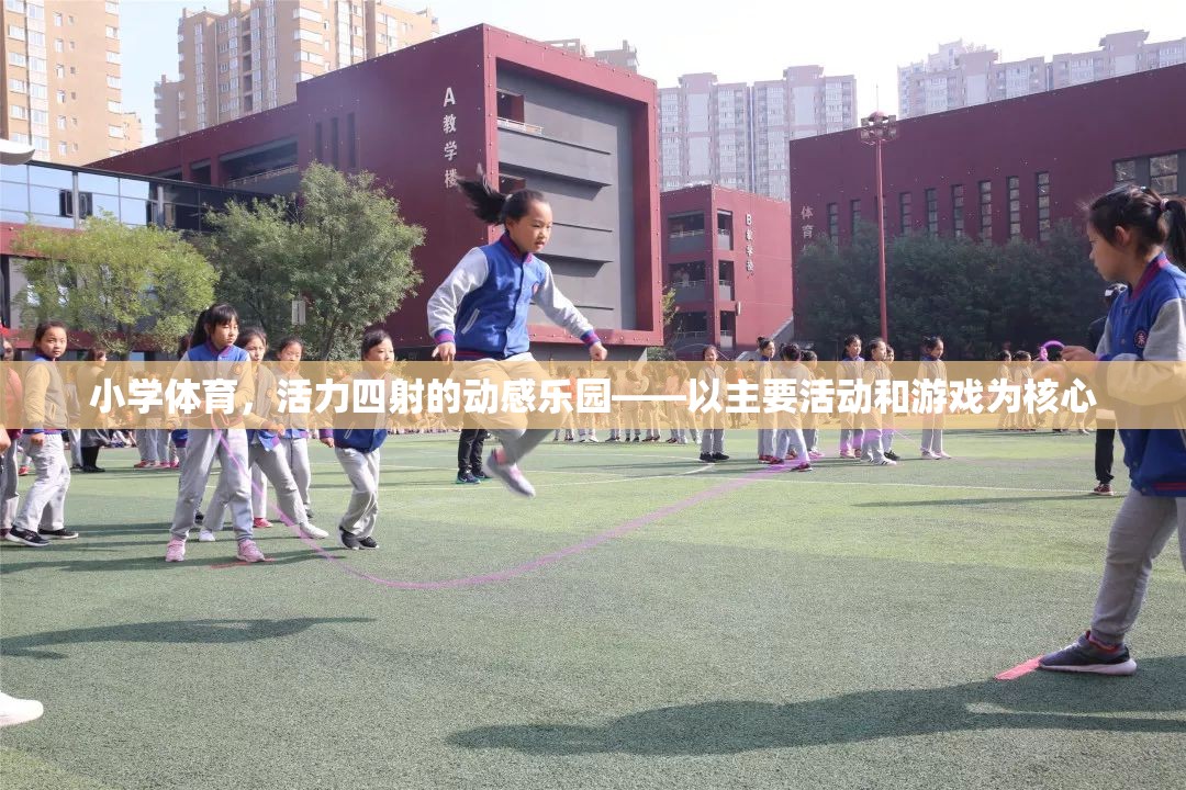 小學(xué)體育，活力四射的動感樂園，以主要活動和游戲為核心