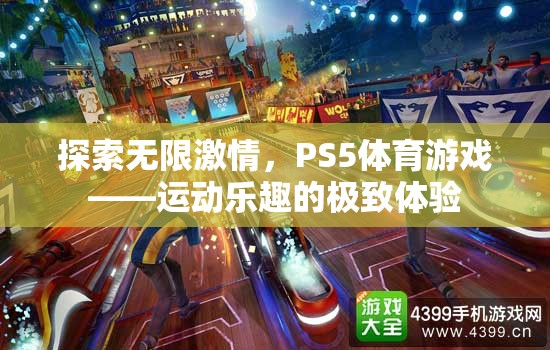 PS5體育游戲，探索無限激情，盡享運(yùn)動(dòng)樂趣的極致體驗(yàn)