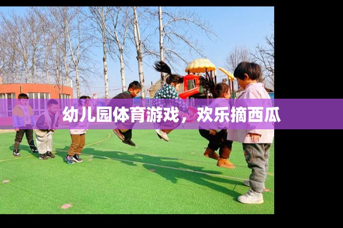 歡樂摘西瓜，幼兒園體育游戲的樂趣