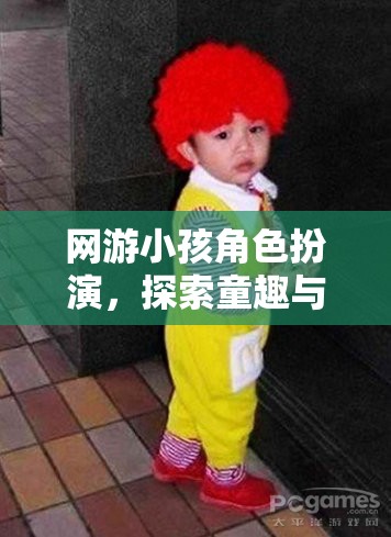 童趣與想象的奇妙之旅，網(wǎng)游小孩角色扮演的探索