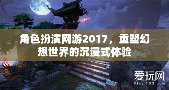 2017年角色扮演網(wǎng)游，重塑幻想世界的沉浸式體驗