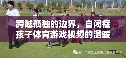 跨越孤獨的邊界，自閉癥孩子體育游戲視頻的溫暖啟示