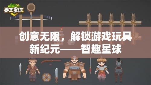 智趣星球，解鎖游戲玩具新紀(jì)元，創(chuàng)意無(wú)限