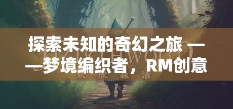 夢(mèng)境編織者，探索未知的奇幻之旅