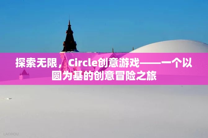 探索無限，Circle創(chuàng)意游戲——一個以圓為基的創(chuàng)意冒險之旅