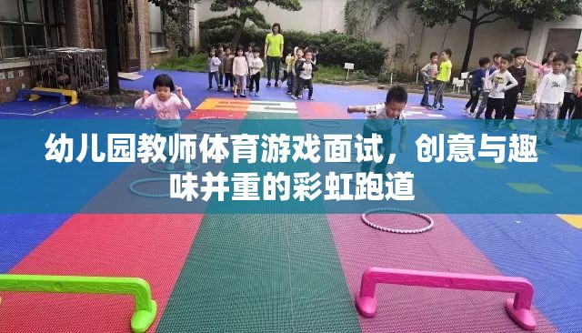 彩虹跑道，幼兒園教師體育游戲面試中的創(chuàng)意與趣味融合