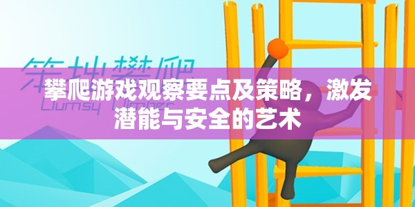 攀爬游戲，觀察要點(diǎn)與策略，平衡激發(fā)潛能與安全的藝術(shù)