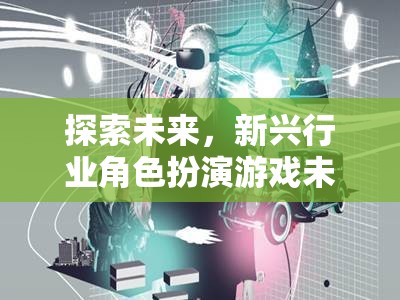 未來脈動，探索新興行業(yè)角色扮演游戲的未來趨勢