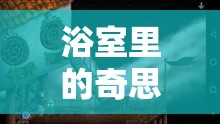 浴室里的奇思妙想，創(chuàng)意游戲大冒險(xiǎn)