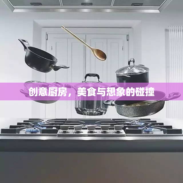 創(chuàng)意廚房，美食與想象的激情碰撞