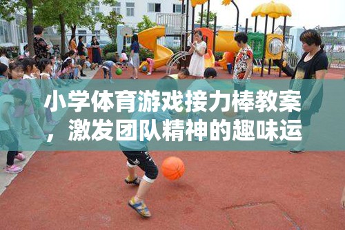 激發(fā)團隊精神，小學體育游戲接力棒教案設計