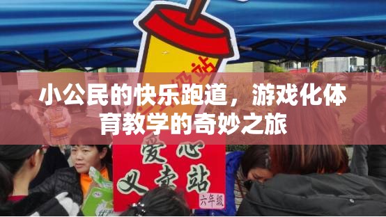 小公民的快樂跑道，游戲化體育教學(xué)的奇妙之旅