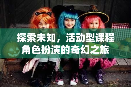 奇幻之旅，探索未知，活動(dòng)型課程中的角色扮演