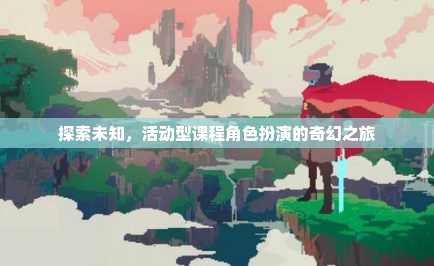 奇幻之旅，探索未知，活動(dòng)型課程中的角色扮演