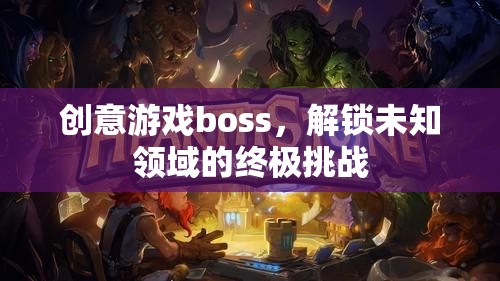 創(chuàng)意游戲boss，解鎖未知領(lǐng)域的終極挑戰(zhàn)