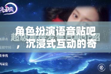 沉浸式奇幻之旅，角色扮演語音貼吧的奇妙探險