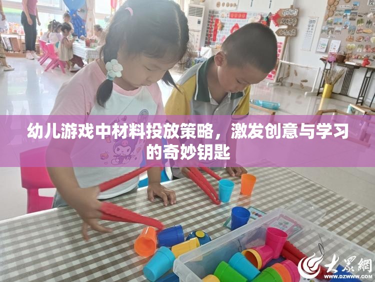 幼兒游戲中的材料投放策略，激發(fā)創(chuàng)意與學(xué)習(xí)的奇妙鑰匙