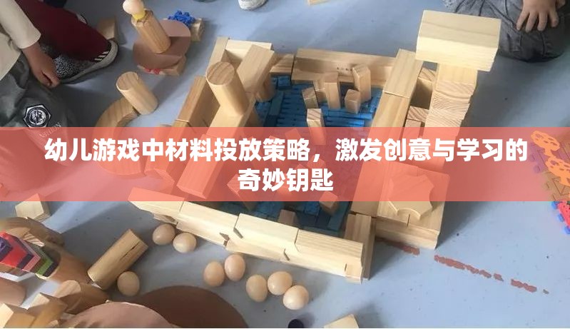 幼兒游戲中的材料投放策略，激發(fā)創(chuàng)意與學(xué)習(xí)的奇妙鑰匙