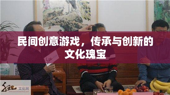 民間創(chuàng)意游戲，傳承與創(chuàng)新的文化瑰寶