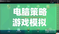 重塑策略游戲體驗(yàn)，電腦策略游戲模擬器下載的數(shù)字樂園