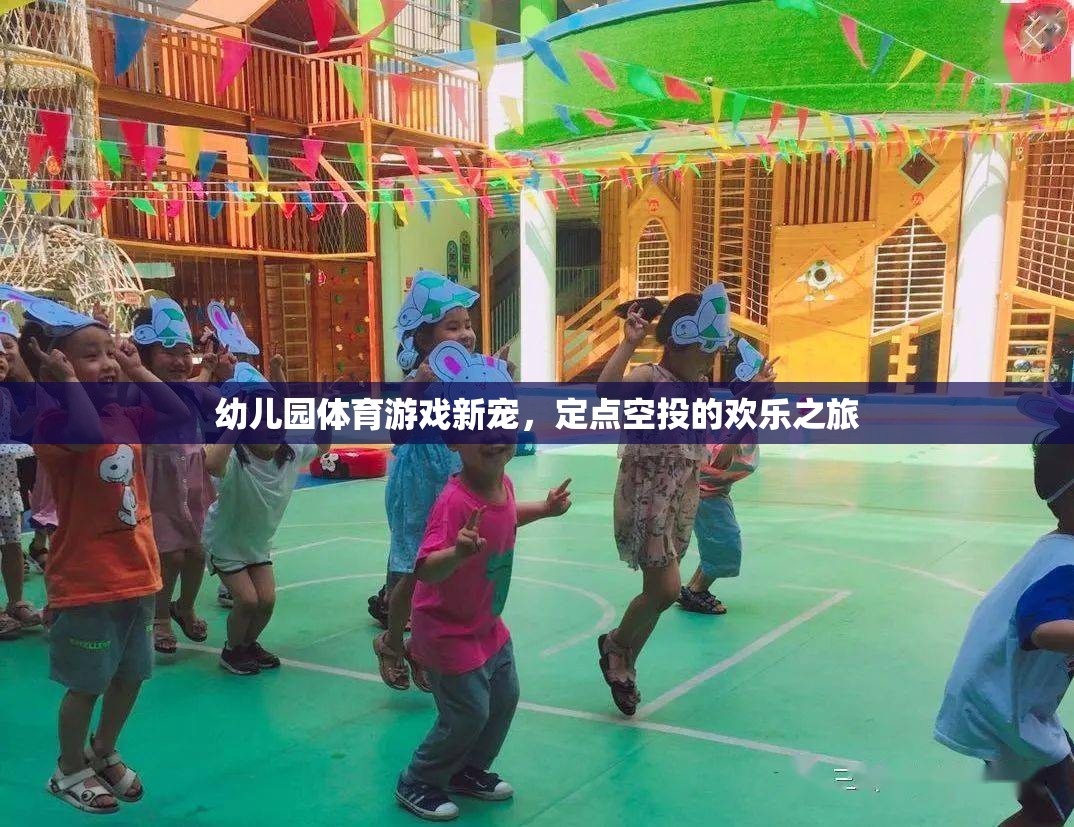 定點空投，幼兒園體育游戲的新寵，開啟歡樂之旅