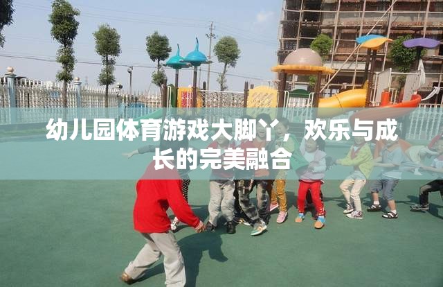 大腳丫，幼兒園體育游戲中的歡樂與成長完美融合