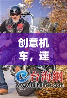 創(chuàng)意機車，速度與激情的極限挑戰(zhàn)