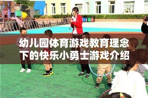 快樂小勇士，幼兒園體育游戲教育理念下的成長(zhǎng)之旅