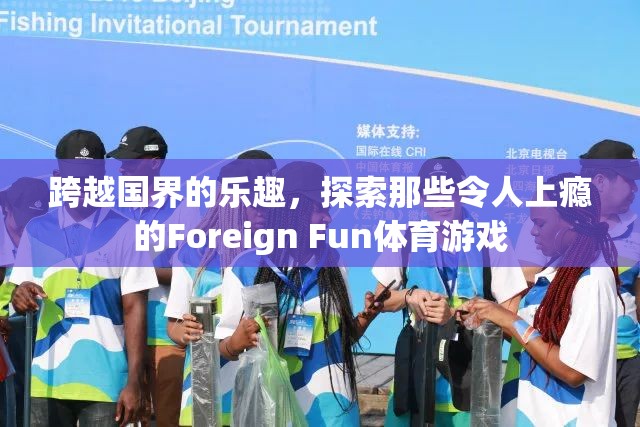 跨越國(guó)界的體育游戲，探索令人上癮的Foreign Fun