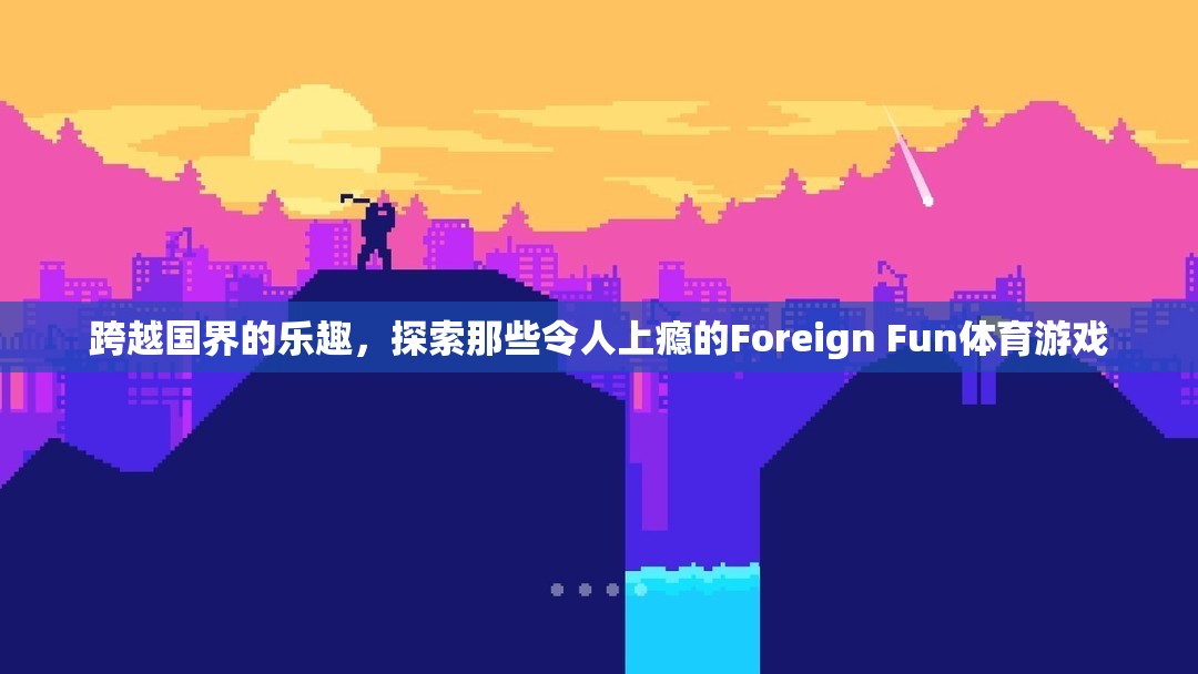 跨越國(guó)界的體育游戲，探索令人上癮的Foreign Fun