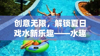 夏日戲水新體驗(yàn)，解鎖水趣奇緣的無限創(chuàng)意