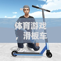 滑板車課后的深度反思，體育游戲中的挑戰(zhàn)與啟示