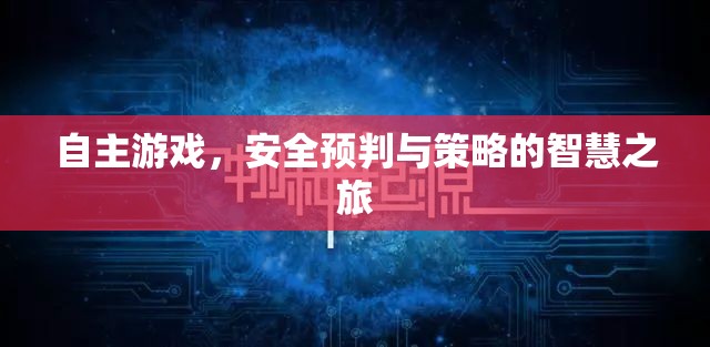 自主游戲，安全預(yù)判與策略的智慧之旅