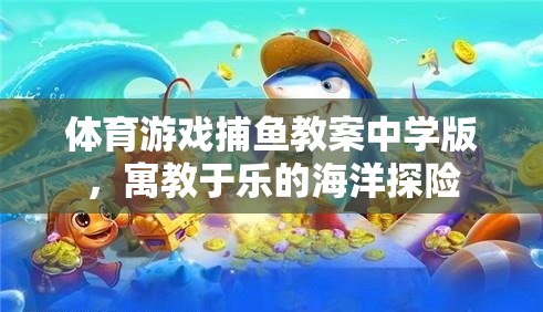 寓教于樂，中學(xué)版捕魚游戲教案，開啟海洋探險(xiǎn)之旅