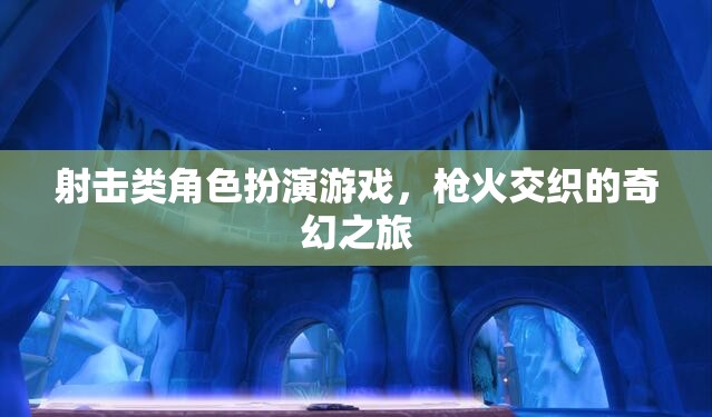 槍火交織的奇幻之旅，射擊類角色扮演游戲的冒險(xiǎn)探索