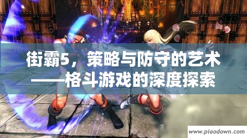 街霸5，策略與防守的藝術(shù)——深度探索格斗游戲的精髓