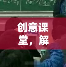 創(chuàng)意課堂，解鎖學習新境界的趣味上課游戲