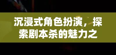 沉浸式劇本殺，探索角色扮演的魅力之旅