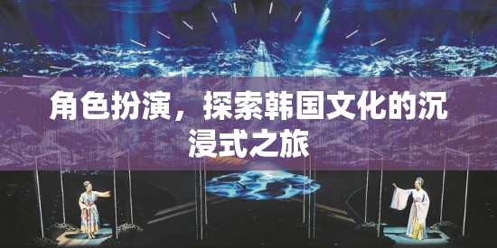 沉浸式韓國文化探索，角色扮演之旅