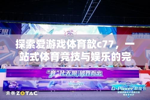 愛游戲體育歆c77，一站式體育競技與娛樂的完美融合