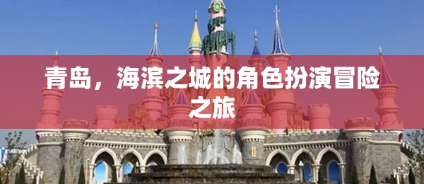 海濱之城的冒險之旅，青島的神秘角色扮演