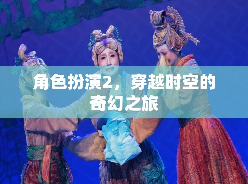 穿越時(shí)空的奇幻之旅，角色扮演的奇妙冒險(xiǎn)