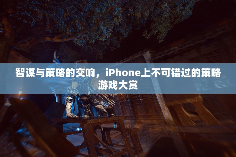 智謀與策略的交響，iPhone上不容錯(cuò)過(guò)的策略游戲精選